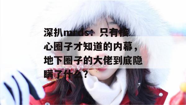 深扒mrds：只有核心圈子才知道的内幕，地下圈子的大佬到底隐瞒了什么？