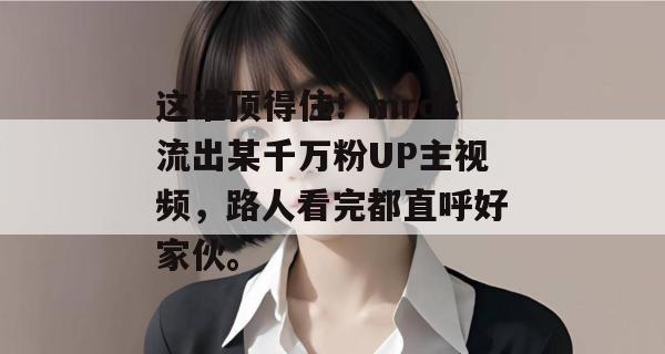 这谁顶得住!mrds流出某千万粉UP主视频,路人看完都直呼好家伙。