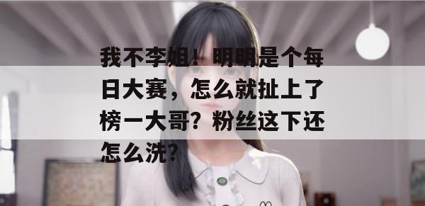 我不李姐!明明是个每日大赛,怎么就扯上了榜一大哥?粉丝这下还怎么洗? 我不李姐!明明是个每日大赛,怎么就扯上了榜一大哥?粉丝这下还怎么洗?