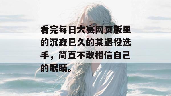 看完每日大赛网页版里的沉寂已久的某退役选手，简直不敢相信自己的眼睛。