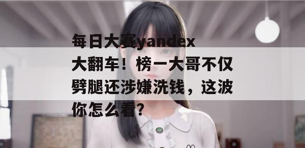 每日大赛yandex大翻车！榜一大哥不仅劈腿还涉嫌洗钱，这波你怎么看？