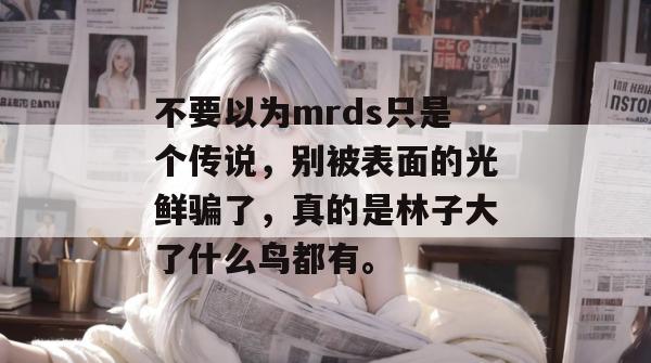 不要以为mrds只是个传说，别被表面的光鲜骗了，真的是林子大了什么鸟都有。